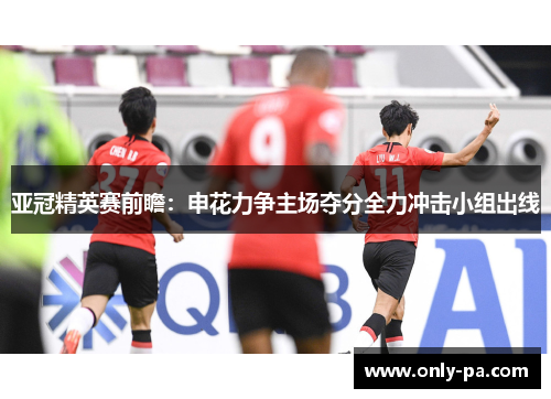 亚冠精英赛前瞻：申花力争主场夺分全力冲击小组出线