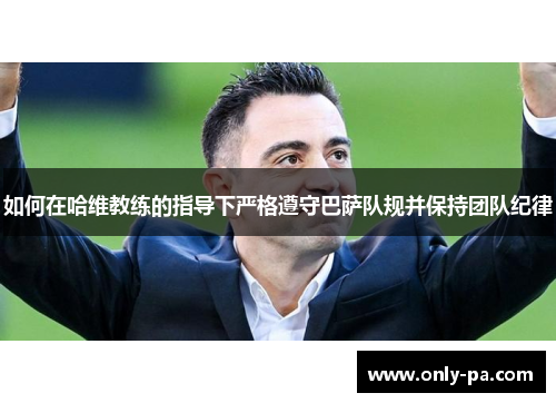 如何在哈维教练的指导下严格遵守巴萨队规并保持团队纪律