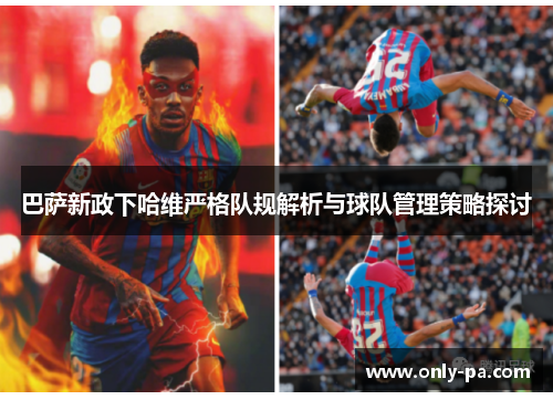 巴萨新政下哈维严格队规解析与球队管理策略探讨 巴萨新政下哈维严格队规解析与球队管理策略探讨