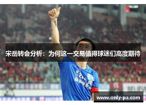 宋岳转会分析：为何这一交易值得球迷们高度期待