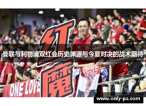 曼联与利物浦双红会历史渊源与今夏对决的战术期待