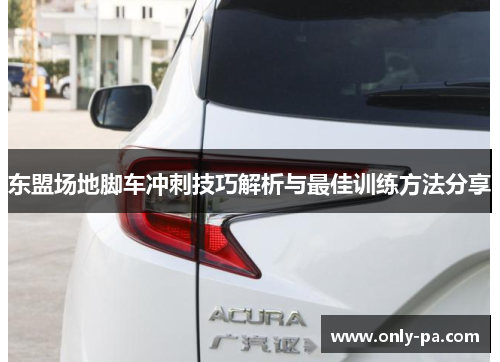 东盟场地脚车冲刺技巧解析与最佳训练方法分享