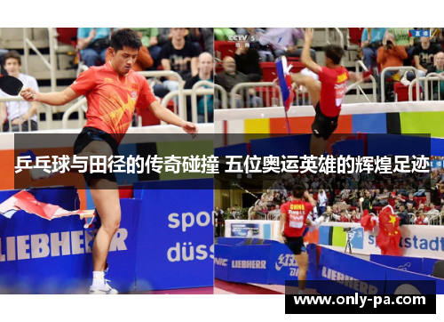 乒乓球与田径的传奇碰撞 五位奥运英雄的辉煌足迹