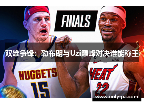 双雄争锋：勒布朗与Uzi巅峰对决谁能称王