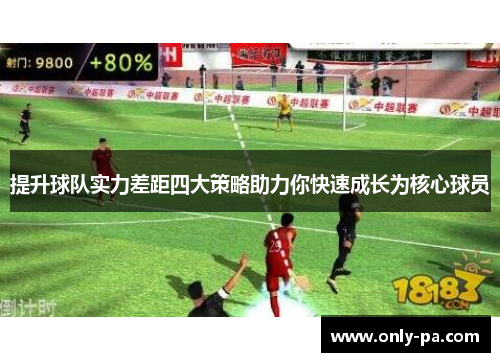 提升球队实力差距四大策略助力你快速成长为核心球员