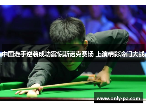 中国选手逆袭成功震惊斯诺克赛场 上演精彩冷门大战