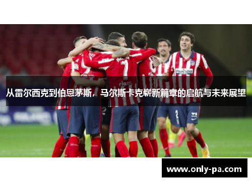 从雷尔西克到伯恩茅斯，马尔斯卡克崭新篇章的启航与未来展望
