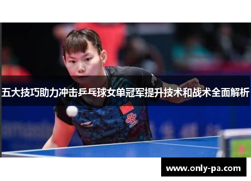 五大技巧助力冲击乒乓球女单冠军提升技术和战术全面解析