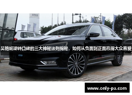 吴艳妮逆转口碑的三大神秘法则揭秘，如何从负面到正面赢得大众喜爱