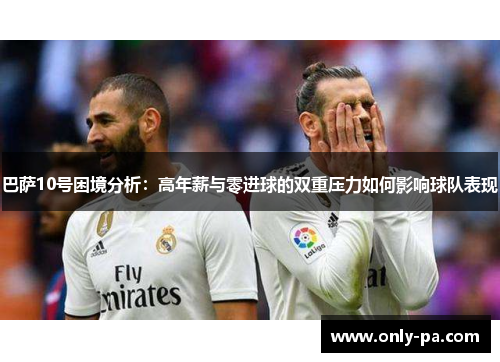 巴萨10号困境分析：高年薪与零进球的双重压力如何影响球队表现