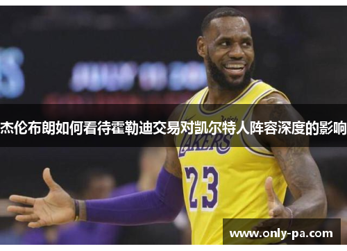 杰伦布朗如何看待霍勒迪交易对凯尔特人阵容深度的影响