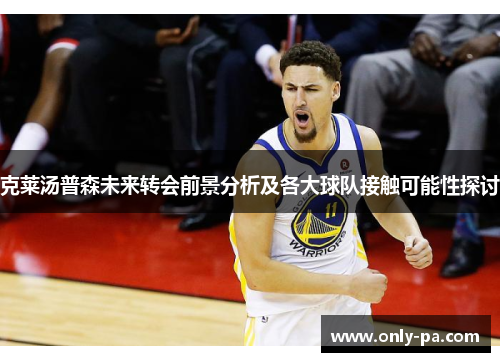 克莱汤普森未来转会前景分析及各大球队接触可能性探讨