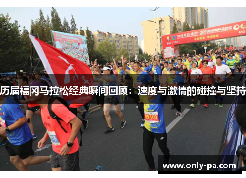 历届福冈马拉松经典瞬间回顾：速度与激情的碰撞与坚持