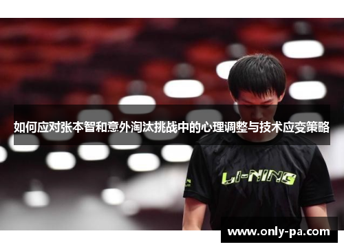 如何应对张本智和意外淘汰挑战中的心理调整与技术应变策略