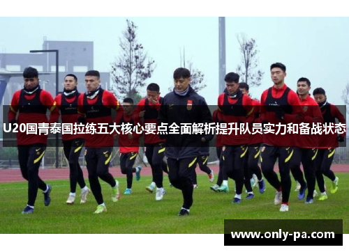 U20国青泰国拉练五大核心要点全面解析提升队员实力和备战状态