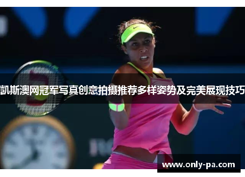 凯斯澳网冠军写真创意拍摄推荐多样姿势及完美展现技巧