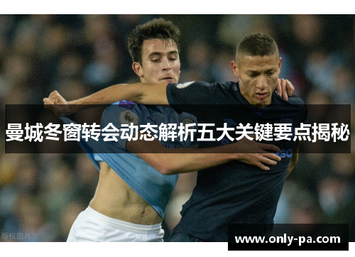 曼城冬窗转会动态解析五大关键要点揭秘