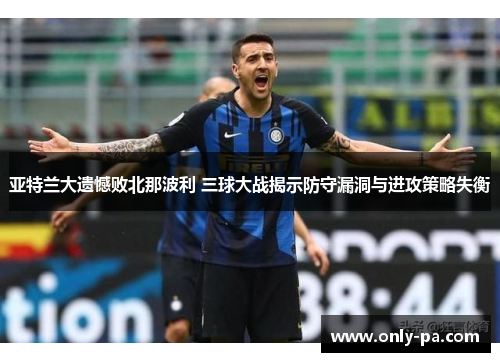 亚特兰大遗憾败北那波利 三球大战揭示防守漏洞与进攻策略失衡