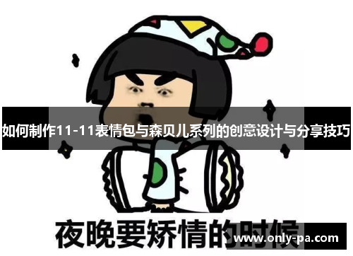 如何制作11-11表情包与森贝儿系列的创意设计与分享技巧