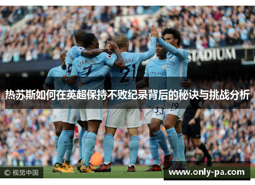 热苏斯如何在英超保持不败纪录背后的秘诀与挑战分析