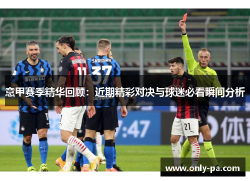 意甲赛季精华回顾：近期精彩对决与球迷必看瞬间分析