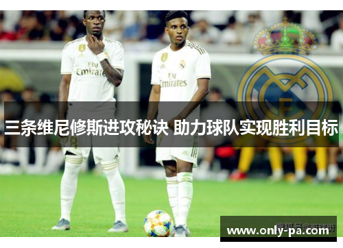 三条维尼修斯进攻秘诀 助力球队实现胜利目标