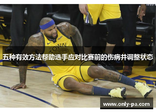 五种有效方法帮助选手应对比赛前的伤病并调整状态