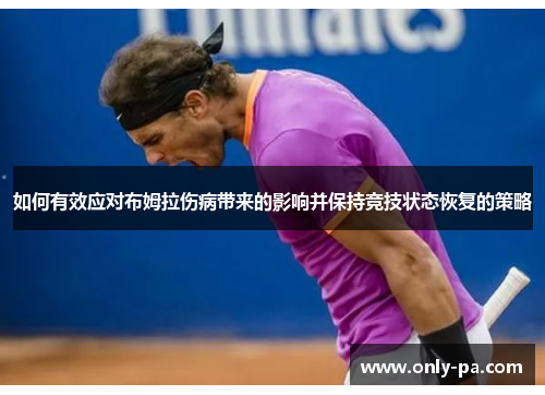 如何有效应对布姆拉伤病带来的影响并保持竞技状态恢复的策略
