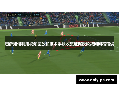 巴萨如何利用视频回放和技术手段收集证据反驳裁判判罚错误