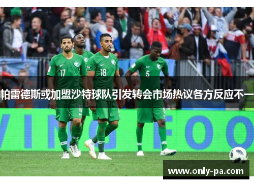 帕雷德斯或加盟沙特球队引发转会市场热议各方反应不一