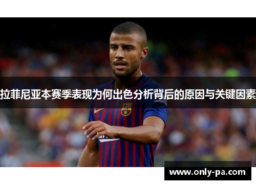 拉菲尼亚本赛季表现为何出色分析背后的原因与关键因素