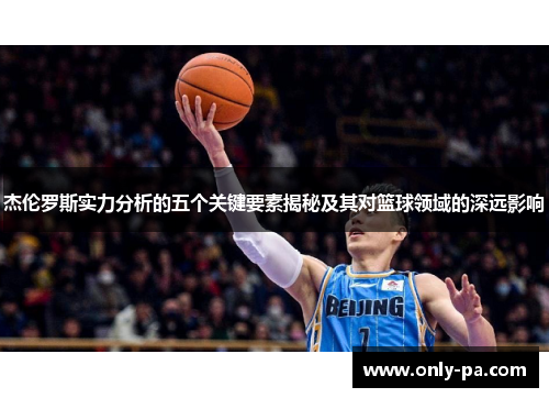杰伦罗斯实力分析的五个关键要素揭秘及其对篮球领域的深远影响