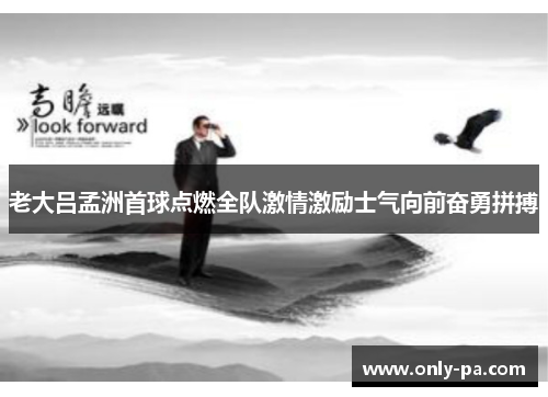 老大吕孟洲首球点燃全队激情激励士气向前奋勇拼搏