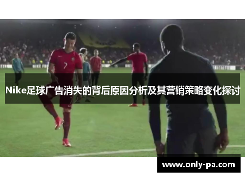Nike足球广告消失的背后原因分析及其营销策略变化探讨