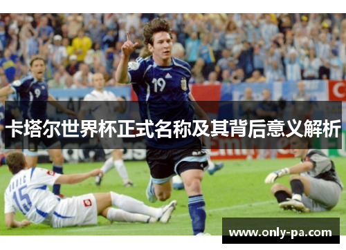 卡塔尔世界杯正式名称及其背后意义解析