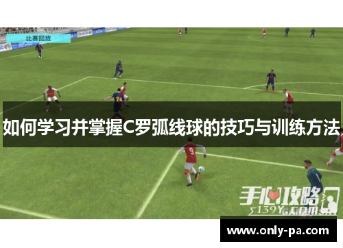 如何学习并掌握C罗弧线球的技巧与训练方法