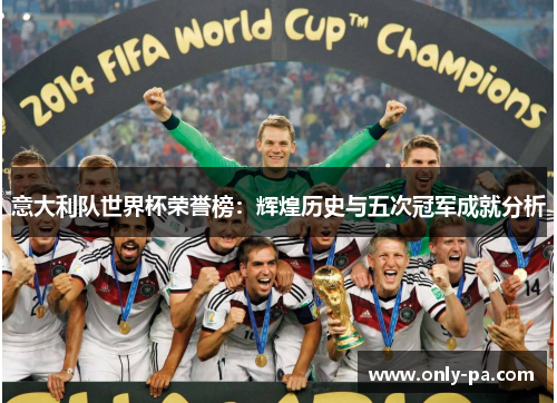 意大利队世界杯荣誉榜：辉煌历史与五次冠军成就分析