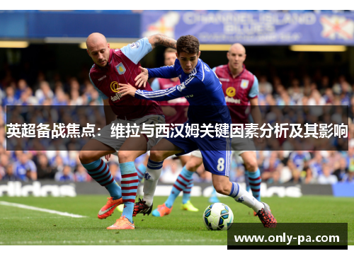 英超备战焦点：维拉与西汉姆关键因素分析及其影响