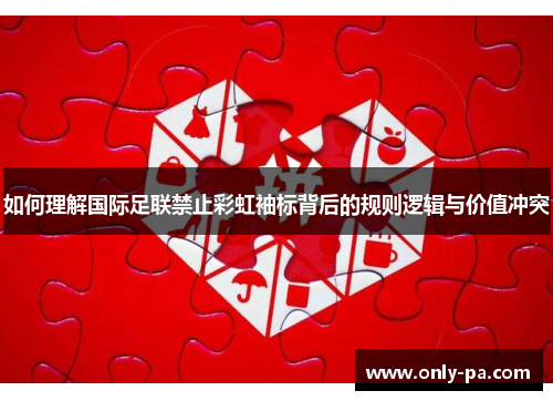 如何理解国际足联禁止彩虹袖标背后的规则逻辑与价值冲突