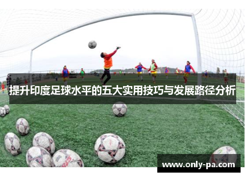 提升印度足球水平的五大实用技巧与发展路径分析