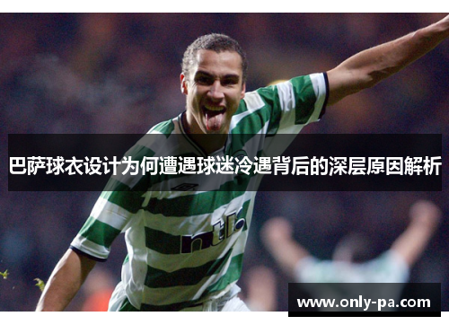 巴萨球衣设计为何遭遇球迷冷遇背后的深层原因解析