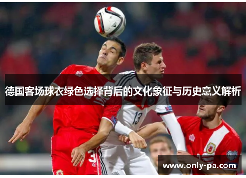 德国客场球衣绿色选择背后的文化象征与历史意义解析