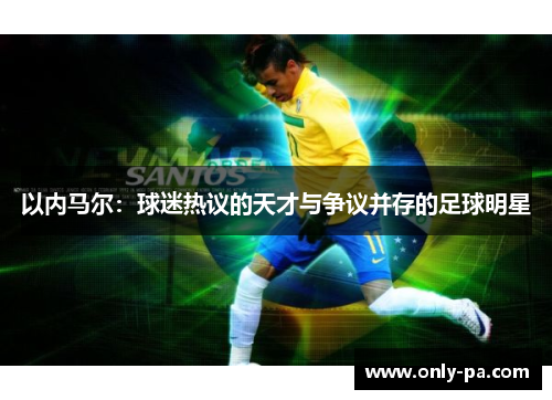 以内马尔：球迷热议的天才与争议并存的足球明星