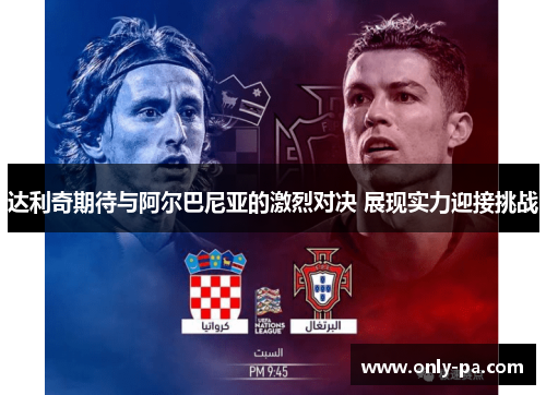 达利奇期待与阿尔巴尼亚的激烈对决 展现实力迎接挑战