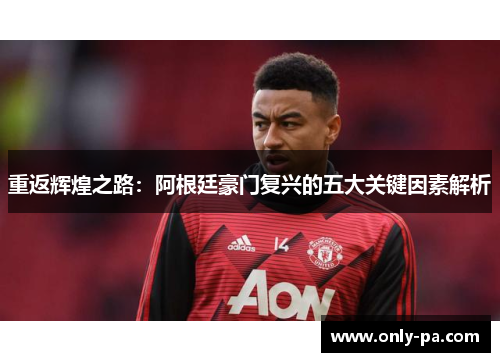 重返辉煌之路：阿根廷豪门复兴的五大关键因素解析