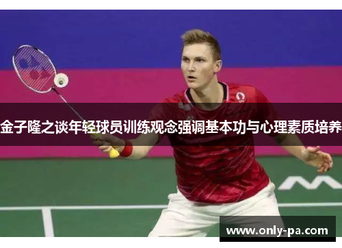 金子隆之谈年轻球员训练观念强调基本功与心理素质培养