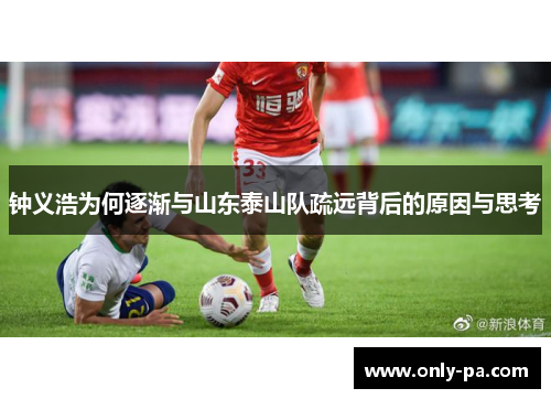 钟义浩为何逐渐与山东泰山队疏远背后的原因与思考