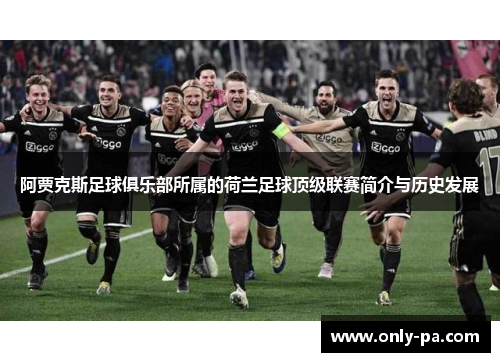 阿贾克斯足球俱乐部所属的荷兰足球顶级联赛简介与历史发展