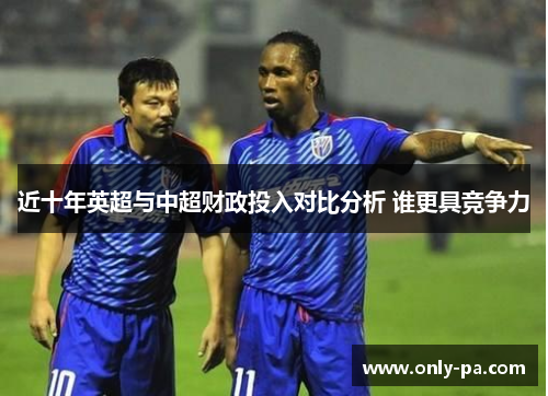 近十年英超与中超财政投入对比分析 谁更具竞争力