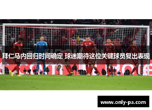 拜仁马内回归时间确定 球迷期待这位关键球员复出表现